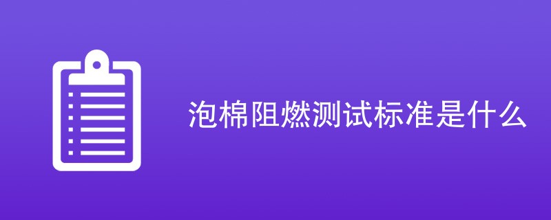 泡棉阻燃测试标准是什么