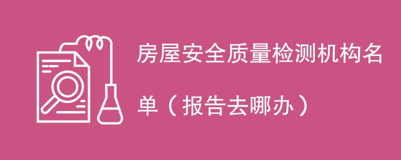 房屋安全质量检测机构名单（报告去哪办）