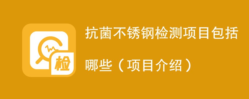 抗菌不锈钢检测项目包括哪些（项目介绍）