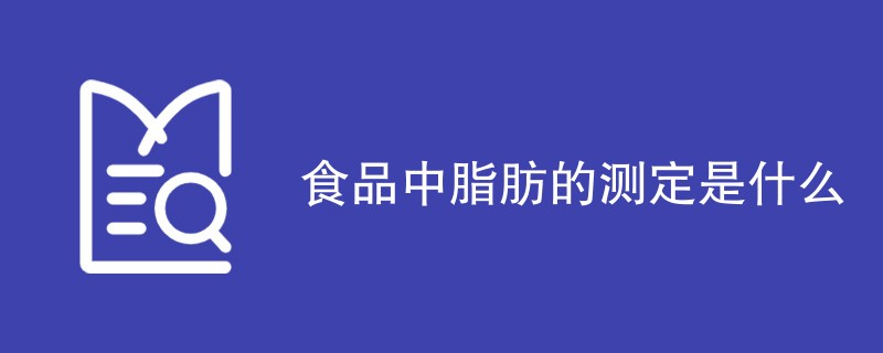 食品中脂肪的测定是什么