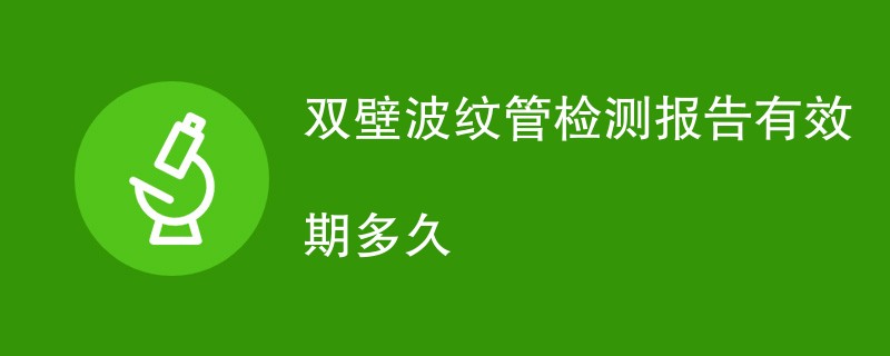 双壁波纹管检测报告有效期多久