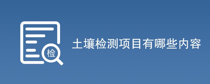 土壤检测项目有哪些内容