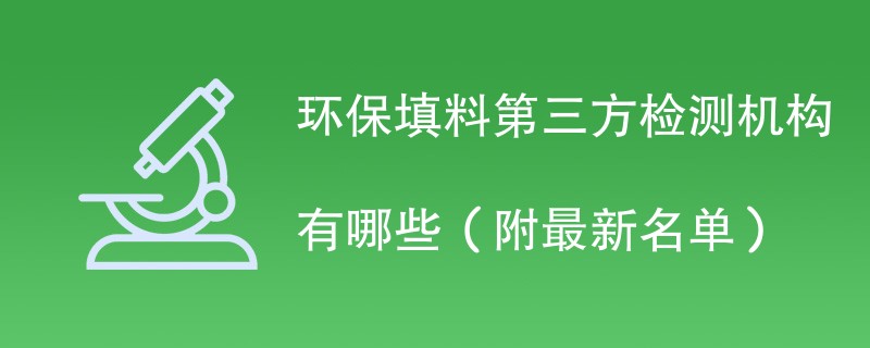 环保填料第三方检测机构有哪些（附最新名单）