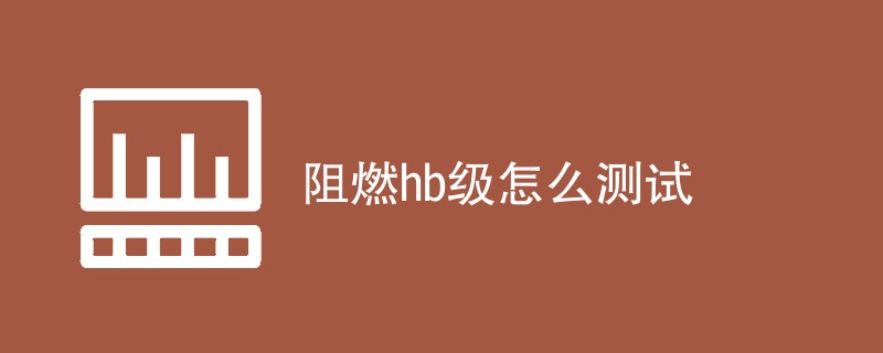 阻燃hb级怎么测试（流程一览）