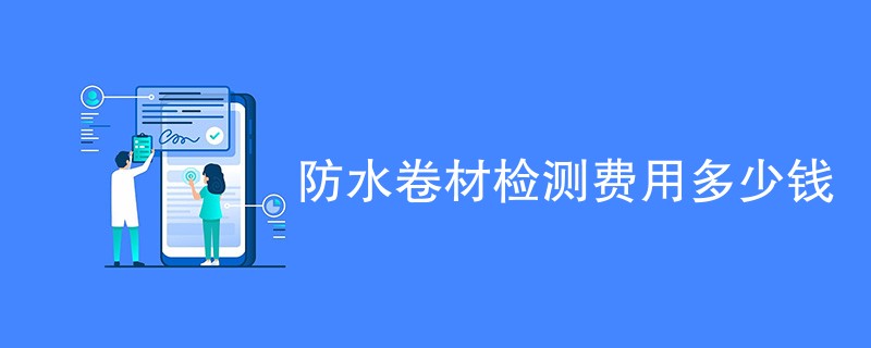 防水卷材检测费用多少钱（收费标准介绍）