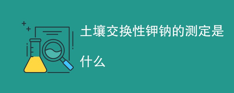 土壤交换性钾钠的测定是什么