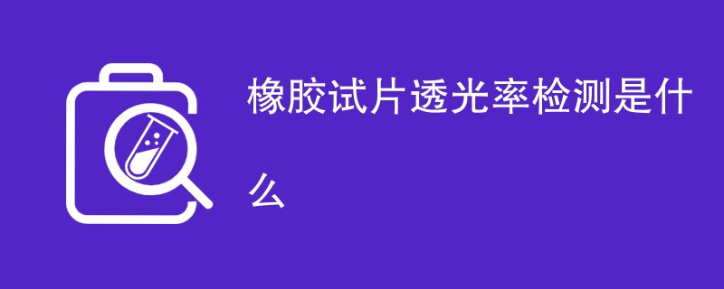 橡胶试片透光率检测是什么