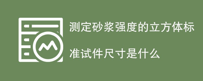 测定砂浆强度的立方体标准试件尺寸是什么