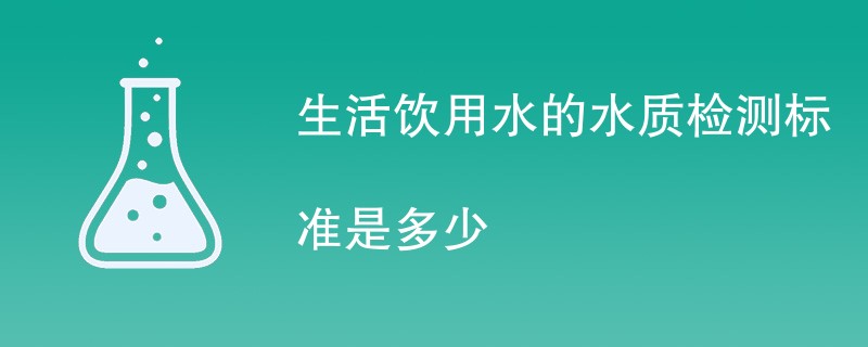 生活饮用水的水质检测标准是多少