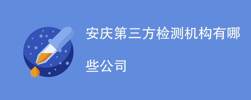 安庆第三方检测机构有哪些公司