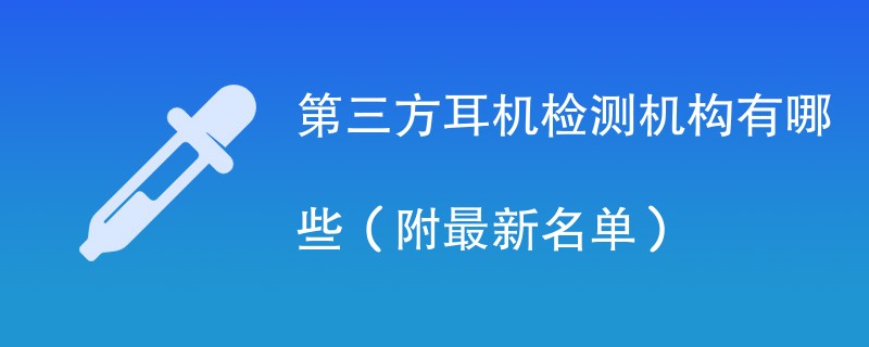 第三方耳机检测机构有哪些（附最新名单）