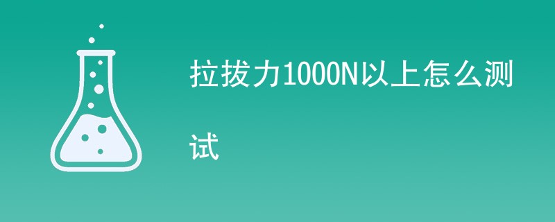 拉拔力1000N以上怎么测试