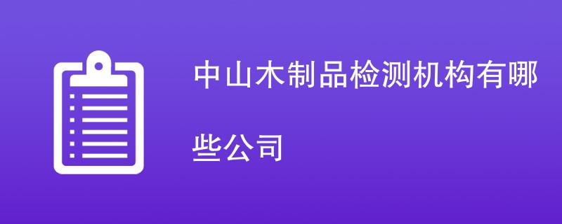 中山木制品检测机构有哪些公司