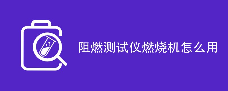 阻燃测试仪燃烧机怎么用