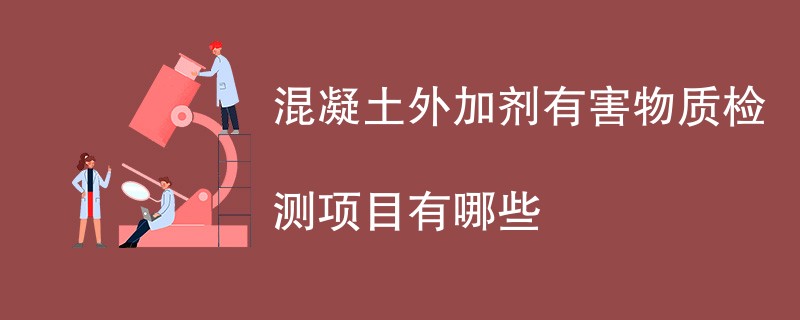 混凝土外加剂有害物质检测项目有哪些