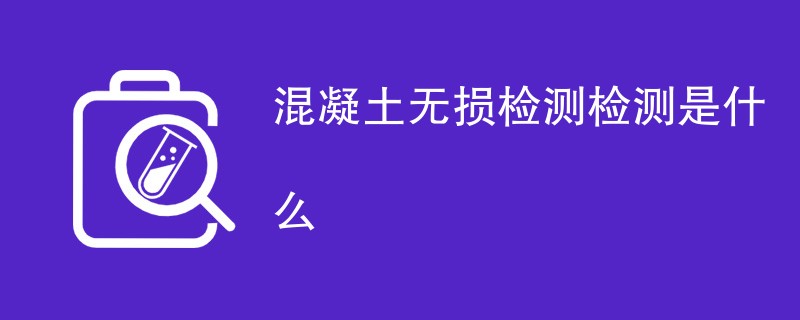 混凝土无损检测检测是什么