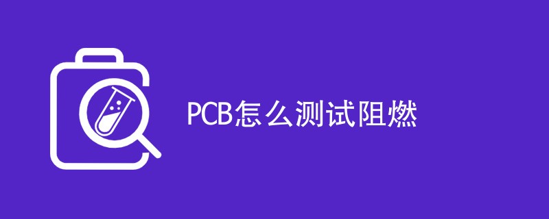 PCB怎么测试阻燃（测试流程介绍）