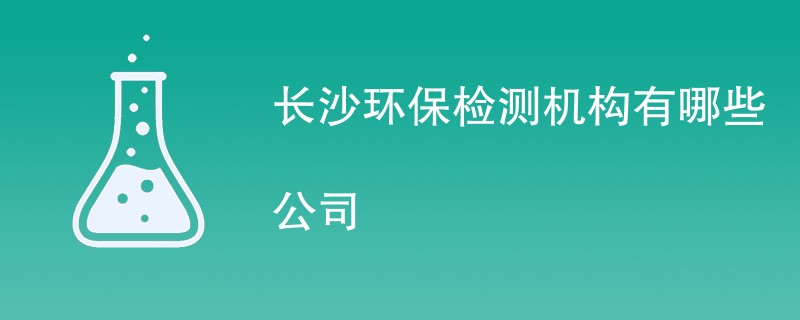 长沙环保检测机构有哪些公司