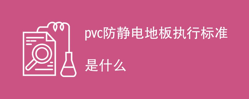 pvc防静电地板执行标准是什么