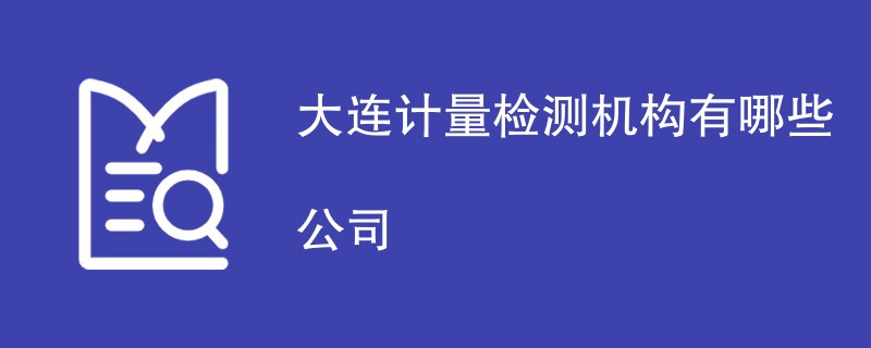 大连计量检测机构有哪些公司