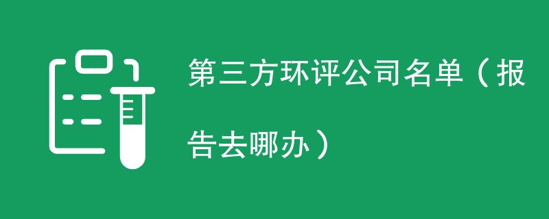 第三方环评公司名单（报告去哪办）