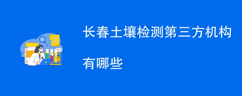 长春土壤检测第三方机构有哪些