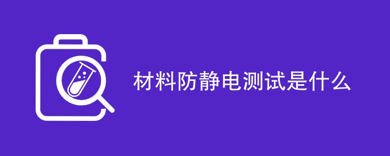 材料防静电测试是什么