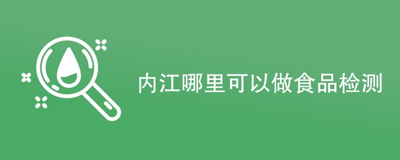 内江哪里可以做食品检测