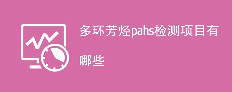 多环芳烃pahs检测项目有哪些