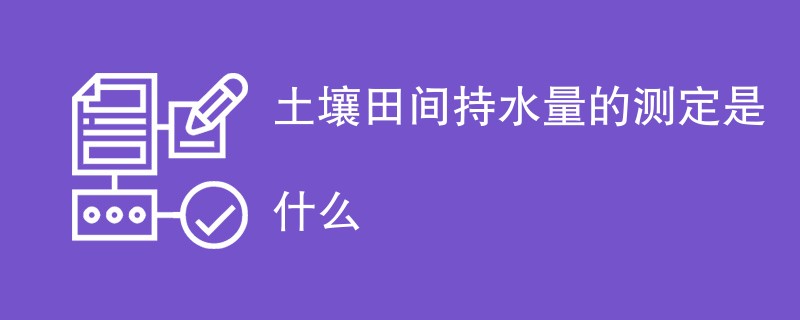 土壤田间持水量的测定是什么