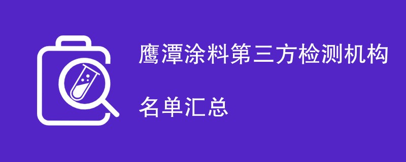 鹰潭涂料第三方检测机构名单汇总