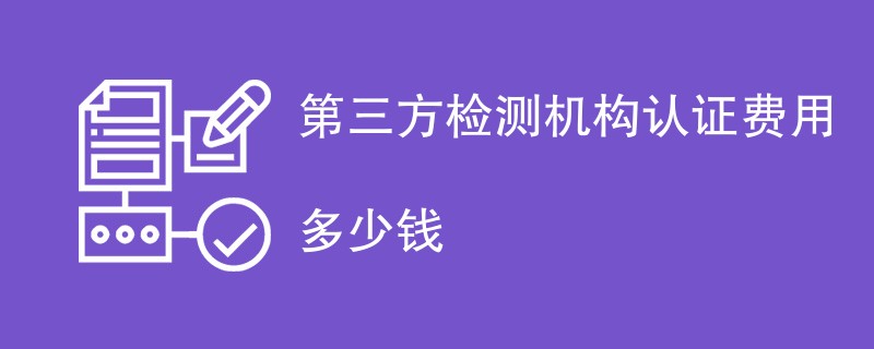 第三方检测机构认证费用多少钱