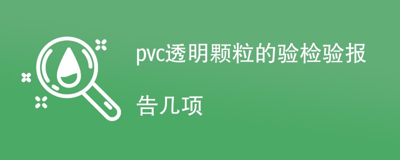 pvc透明颗粒的验检验报告几项