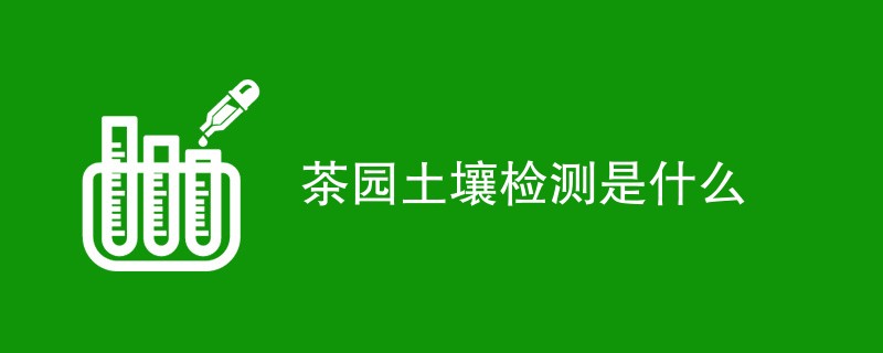 茶园土壤检测是什么