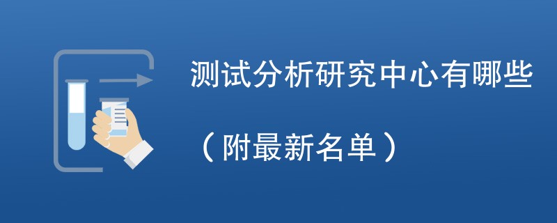 测试分析研究中心有哪些（附最新名单）