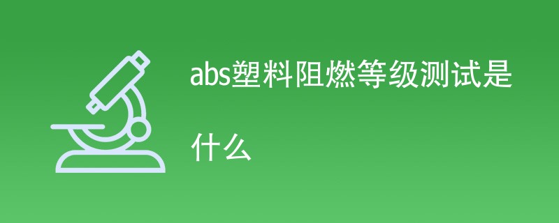 abs塑料阻燃等级测试是什么