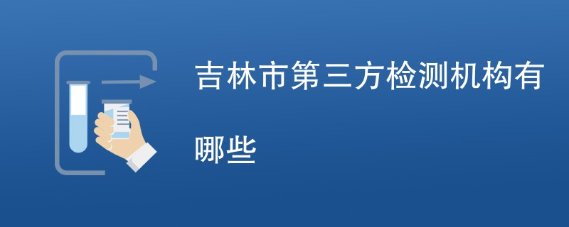 吉林市第三方检测机构有哪些