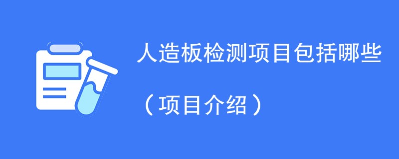 人造板检测项目包括哪些（项目介绍）