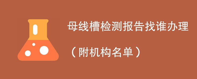 母线槽检测报告找谁办理（附机构名单）