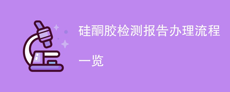 硅酮胶检测报告办理流程一览