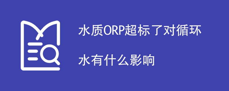 水质ORP超标了对循环水有什么影响