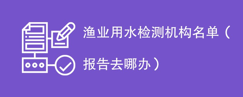 渔业用水检测机构名单（报告去哪办）