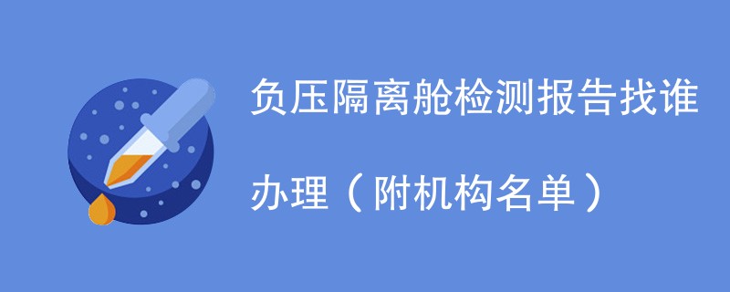 负压隔离舱检测报告找谁办理（附机构名单）