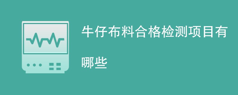 牛仔布料合格检测项目有哪些