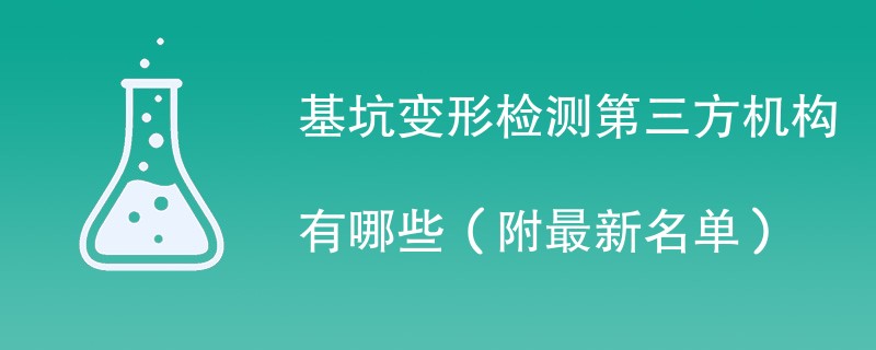 基坑变形检测第三方机构有哪些（附最新名单）