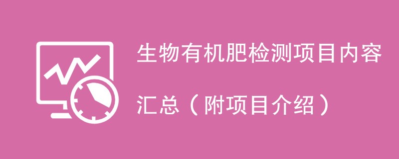 生物有机肥检测项目内容汇总（附项目介绍）