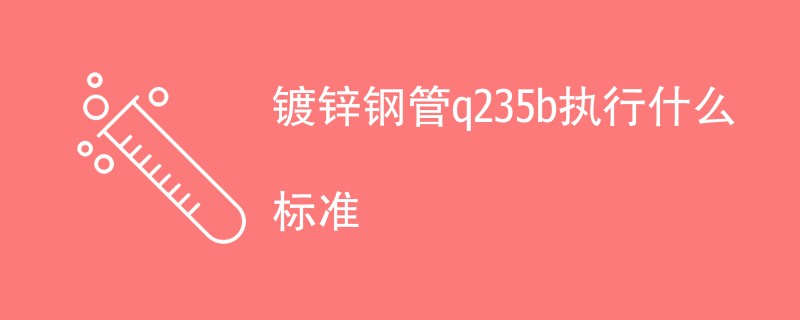 镀锌钢管q235b执行什么标准