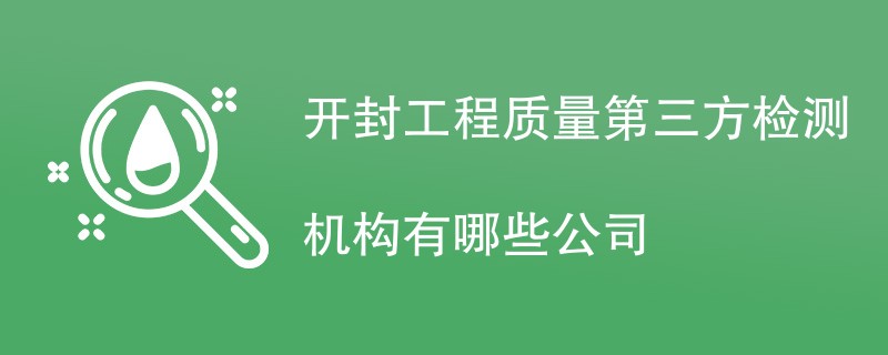 开封工程质量第三方检测机构有哪些公司