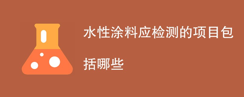 水性涂料应检测的项目包括哪些