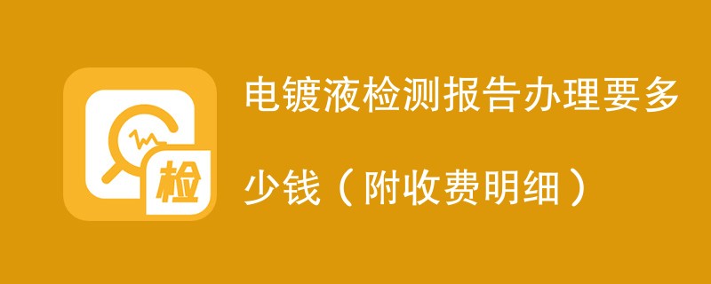 电镀液检测报告办理要多少钱（附收费明细）